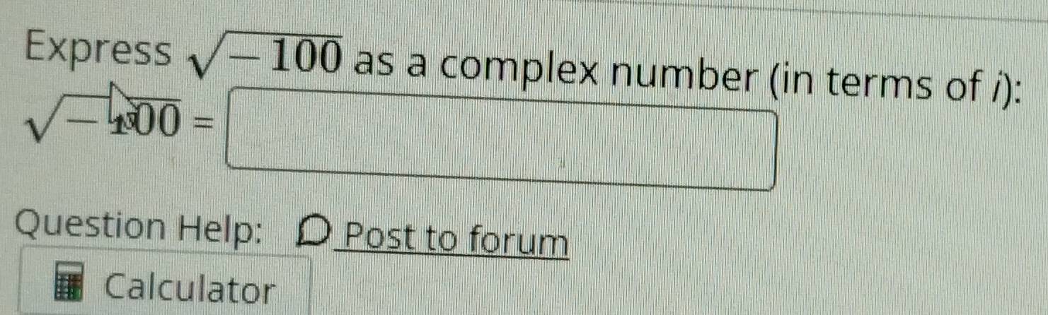 Express sqrt(-100) as a complex number (in terms of /):
sqrt(-4300)=□
Question Help: ) Post to forum 
Calculator