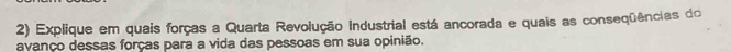 Explique em quais forças a Quarta Revolução industrial está ancorada e quais as conseqüências do 
avanço dessas forças para a vida das pessoas em sua opinião.