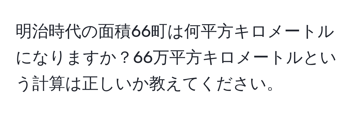 明治時代の面積66町は何平方キロメートルになりますか？66万平方キロメートルという計算は正しいか教えてください。