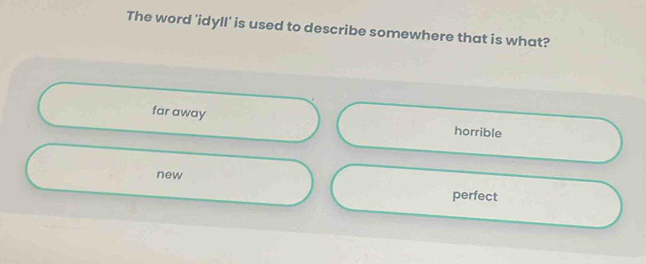 The word 'idyll' is used to describe somewhere that is what?
far away horrible
new
perfect