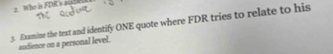 Who is FDR's aude 
3. Examine the text and identify ONE quote where FDR tries to relate to his 
audience on a personal level.