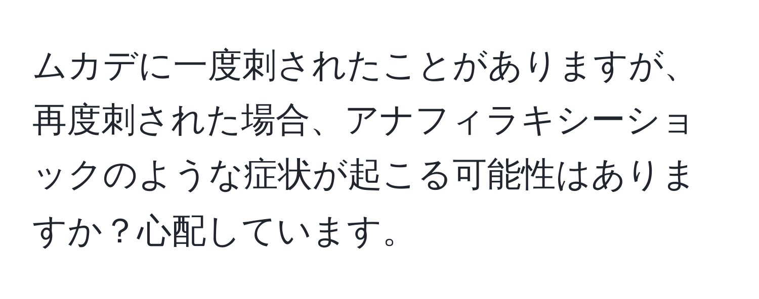 ムカデに一度刺されたことがありますが、再度刺された場合、アナフィラキシーショックのような症状が起こる可能性はありますか？心配しています。