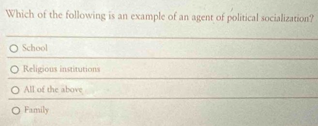 Which of the following is an example of an agent of political socialization?
School
Religious institutions
All of the above
Family