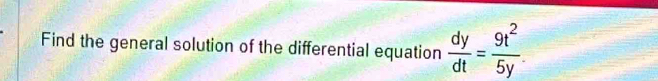 Find the general solution of the differential equation  dy/dt = 9t^2/5y 