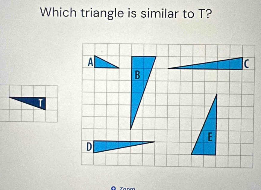 Which triangle is similar to T? 
A 
B 
D 
Zoom