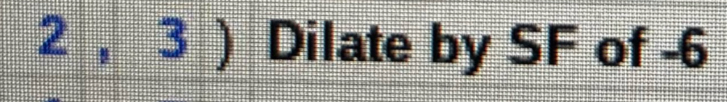 2 ， 3 a=(1,1) ) I Dilate by SF of -6