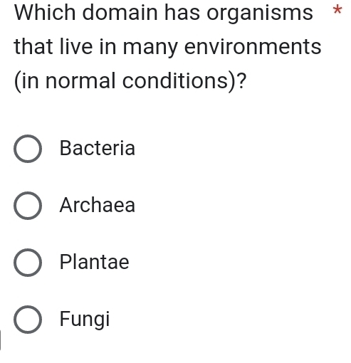 Which domain has organisms *
that live in many environments
(in normal conditions)?
Bacteria
Archaea
Plantae
Fungi