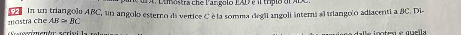 parte dl A. Dimostra che l'angolo EAD é il tripio de ADC. 
In un triangolo ABC, un angolo esterno di vertice C èla somma degli angoli interni al triangolo adiacenti a BC. Di- 
mostra che AB≌ BC
gerimento: scrivi la r e l 
ne dalle ipotesi e quella