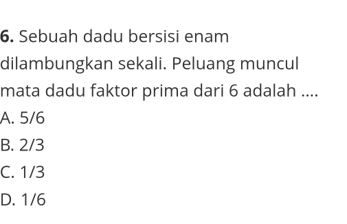 Sebuah dadu bersisi enam
dilambungkan sekali. Peluang muncul
mata dadu faktor prima dari 6 adalah ....
A. 5/6
B. 2/3
C. 1/3
D. 1/6