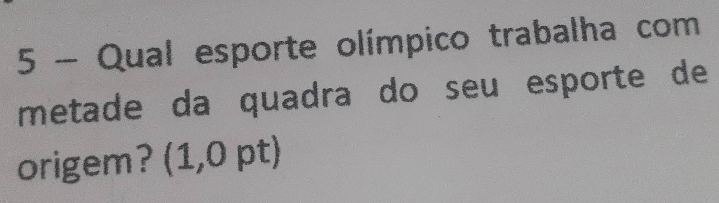 Qual esporte olímpico trabalha com 
metade da quadra do seu esporte de 
origem? (1,0 pt)