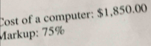 Cost of a computer: $1,850.00
Markup: 75%