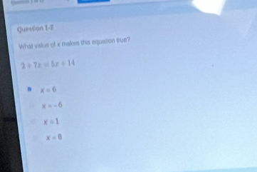 What valus of x makes this equation true?
2+7z=5x+14
x=6
x=-6
x=1
x=0