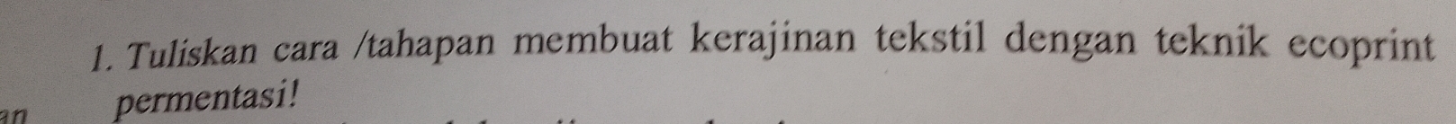 Tuliskan cara /tahapan membuat kerajinan tekstil dengan teknik ecoprint 
an permentasi!