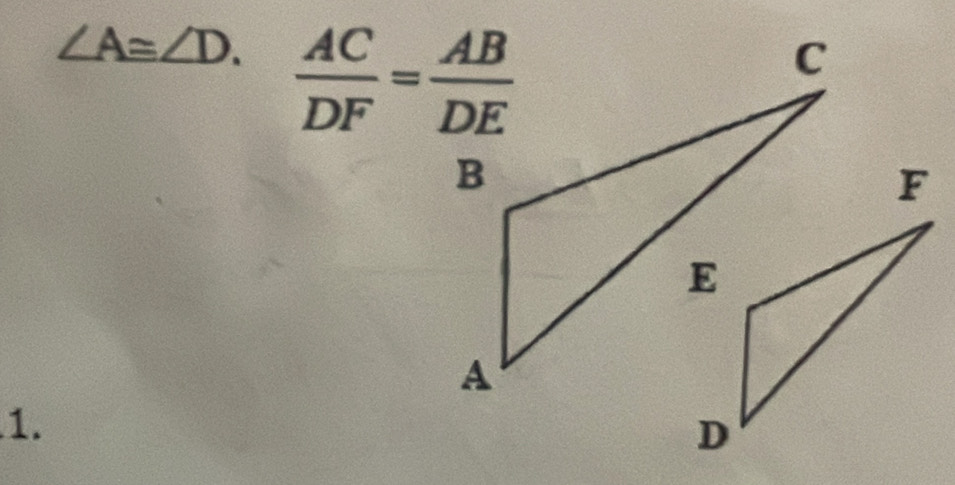 ∠ A≌ ∠ D.  AC/DF = AB/DE 
1.