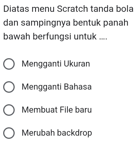 Diatas menu Scratch tanda bola
dan sampingnya bentuk panah
bawah berfungsi untuk ....
Mengganti Ukuran
Mengganti Bahasa
Membuat File baru
Merubah backdrop