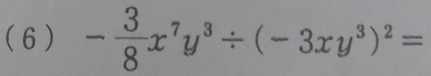 ( 6 ) - 3/8 x^7y^3/ (-3xy^3)^2=