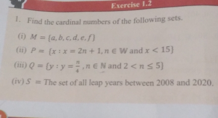 Find the cardinal numbers of the following sets.
(i) M= a,b,c,d,e,f
(ii) P= x:x=2n+1 n∈ W and x<15
(iii) Q= y:y= n/4  n∈ N and 2
(iv) s= The set of all leap years between 2008 and 2020.