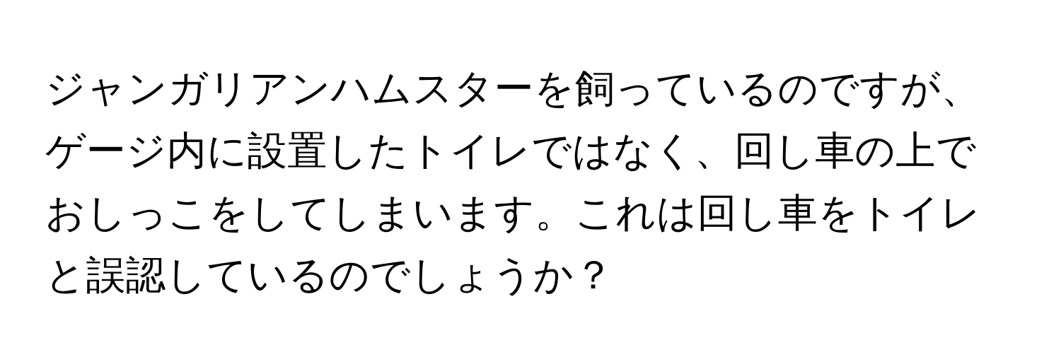 ジャンガリアンハムスターを飼っているのですが、ゲージ内に設置したトイレではなく、回し車の上でおしっこをしてしまいます。これは回し車をトイレと誤認しているのでしょうか？