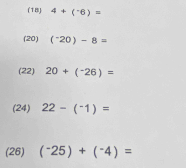 (18) 4+(^-6)=
(20) (^-20)-8=
(22) 20+(^-26)=
(24) 22-(^-1)=
(26) (^-25)+(^-4)=