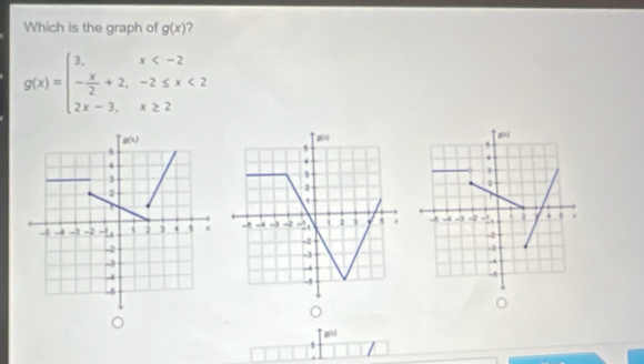 Which is the graph of g(x) ?
g(x)=beginarrayl 3,x <2 2x-3,x≥ 2endarray.

g()