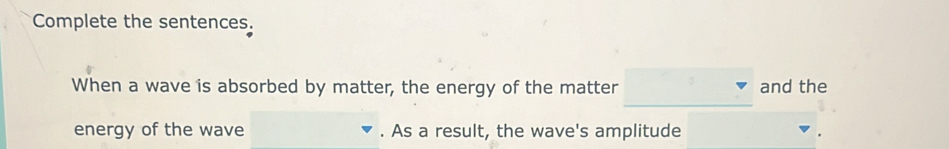 Solved: Complete the sentences. When a wave is absorbed by matter, the ...