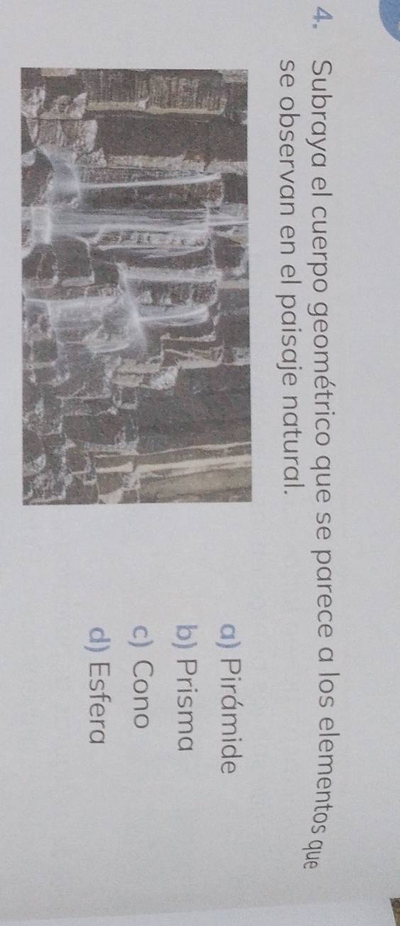 Subraya el cuerpo geométrico que se parece a los elementos que
se observan en el paisaje natural.
a) Pirámide
b) Prisma
c) Cono
d) Esfera