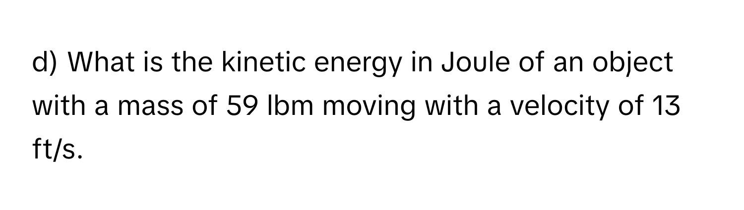 What is the kinetic energy in Joule of an object with a mass of 59 lbm moving with a velocity of 13 ft/s.