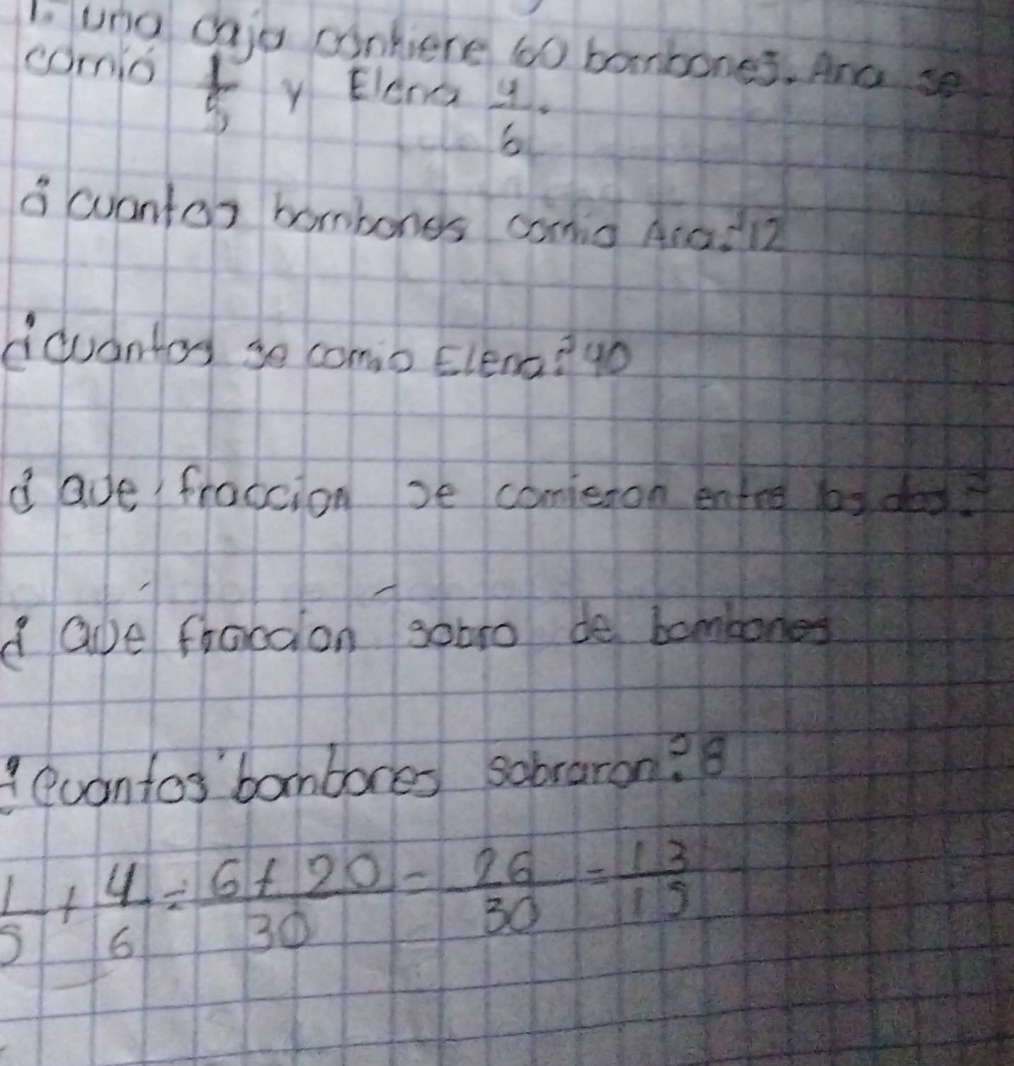 uno caje conhere 60 banbones. And se 
comio
 1/5  Y Elena
 4/6 ·
a cuantor bombongs como Arad12 
Adudntod se comio Elena?go 
d ade fraccion se cometon entre ls das 
d abe frocdlon sobro de bombones 
IQuanfor' bombores sobraron? 8
 1/5 + 4/6 /  (6+20)/30 = 26/30 = 13/15 