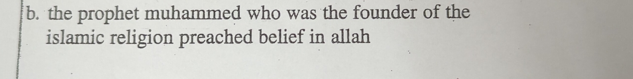 b. the prophet muhammed who was the founder of the
islamic religion preached belief in allah