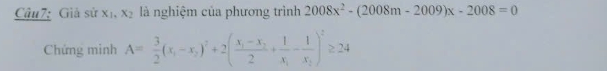 Giả sử x_1, x_2 là nghiệm của phương trình 2008x^2-(2008m-2009)x-2008=0
Chứng minh A= 3/2 (x_1-x_2)^2+2(frac x_1-x_22+frac 1x_1-frac 1x_2)^2≥ 24