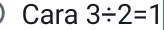 Cara 3/ 2=1