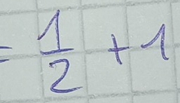 = 1/2 +1