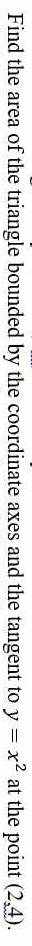 Find the area of the triangle bounded by the coordinate axes and the tangent to y=x^2 at the point (2,4).