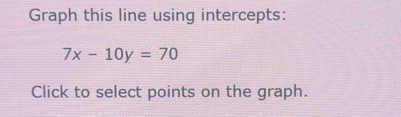 Graph this line using intercepts:
7x-10y=70
Click to select points on the graph.