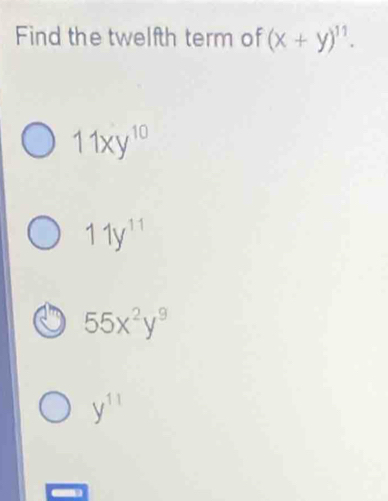 Find the twelfth term of (x+y)^11.
11xy^(10)
11y^(11)
55x^2y^9
y^(11)