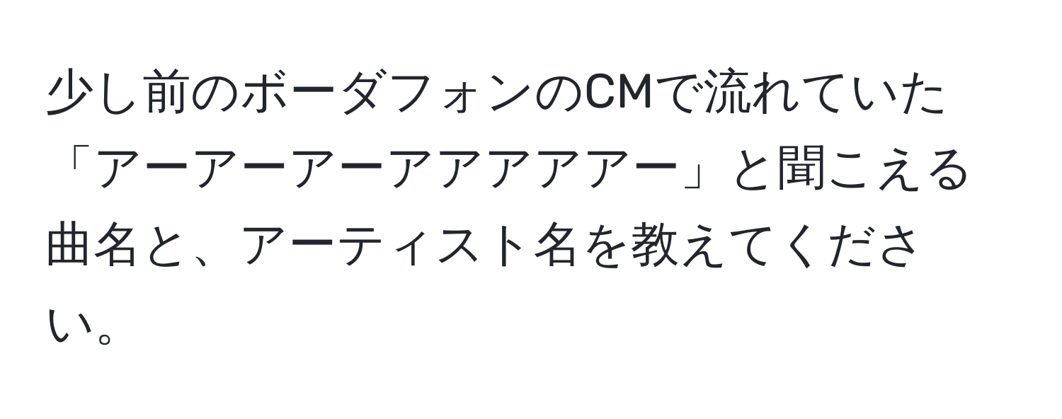 少し前のボーダフォンのCMで流れていた「アーアーアーアアアアアー」と聞こえる曲名と、アーティスト名を教えてください。