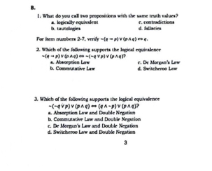 What do you call two peopositions with the same truth values? e. contradictions
b. tautologies a. logically equivalens
d. fallacies
For Iorm nummbers 2-7. veri ly-(qto p)vee (pwedge q)Longleftrightarrow q. 
2. Which of the following supports the logical equivalence
-(e-r)v(pwedge q)Longleftrightarrow -(-qvee p)v(pwedge q)?
b. Cosvsutatève Lax 4 Absorpsian Law d. Switcheroo Law e. De Morgan's Law
3. Which of the following supports the logical equivalence
-(-qvee p)vee (pwedge q)Longleftrightarrow (qwedge -p)vee (pwedge q)?
a. Absorption Law and Double Negation
b. Commutative Law and Double Negation
c. De Morgan's Law and Double Negation
d. Switcheroo Law and Double Negation
3