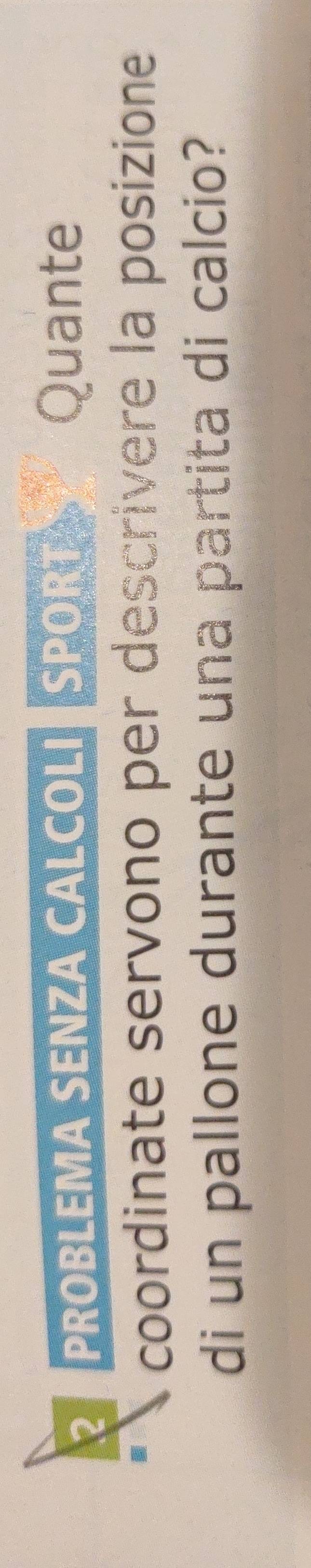 ? PROBLEMA SENZA CALCOLI SPORT Quante 
coordinate servono per descrivere la posizione 
di un pallone durante una partita di calcio?