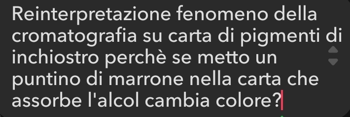 Reinterpretazione fenomeno della 
cromatografia su carta di pigmenti di 
inchiostro perchè se metto un 
puntino di marrone nella carta che 
assorbe | alcol cambia colore?