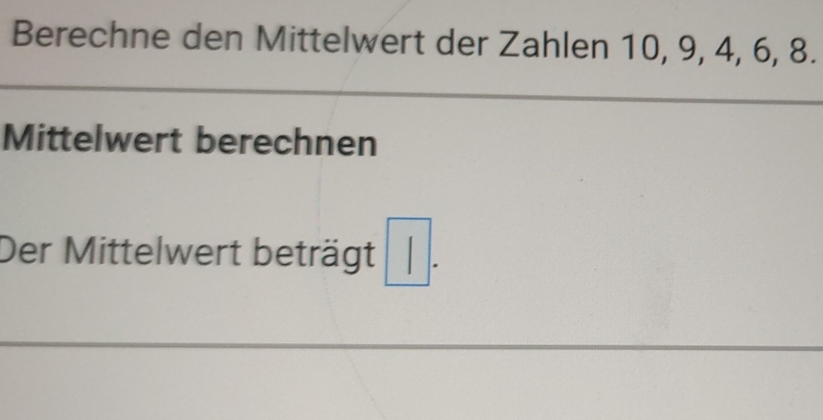 Berechne den Mittelwert der Zahlen 10, 9, 4, 6, 8. 
Mittelwert berechnen 
Der Mittelwert beträgt □ .