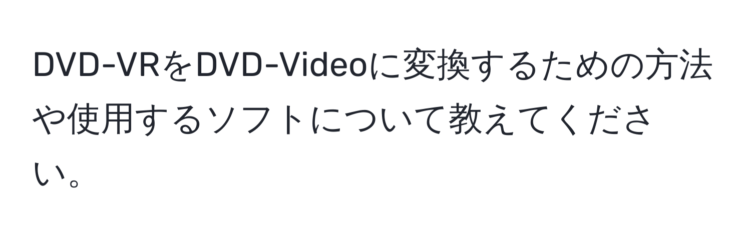 DVD-VRをDVD-Videoに変換するための方法や使用するソフトについて教えてください。