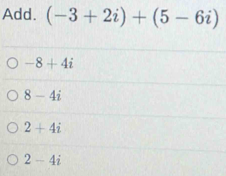 Add. (-3+2i)+(5-6i)
-8+4i
8-4i
2+4i
2-4i