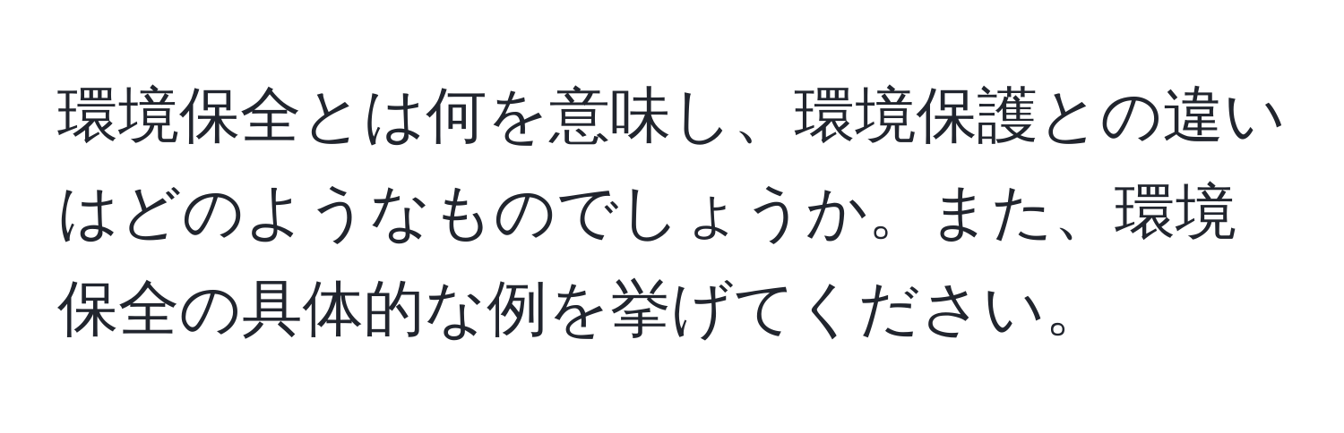 環境保全とは何を意味し、環境保護との違いはどのようなものでしょうか。また、環境保全の具体的な例を挙げてください。