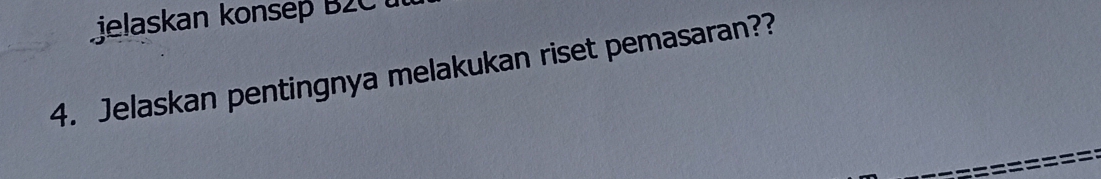 Lielaskan konsep B2C 
4. Jelaskan pentingnya melakukan riset pemasaran??