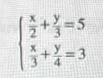 beginarrayl  x/2 + y/3 =5  x/3 + y/4 =3endarray.