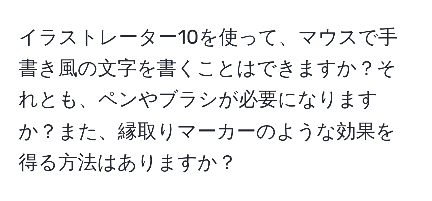 イラストレーター10を使って、マウスで手書き風の文字を書くことはできますか？それとも、ペンやブラシが必要になりますか？また、縁取りマーカーのような効果を得る方法はありますか？