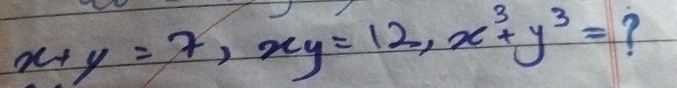 x+y=7, xy=12, x^3+y^3= ?