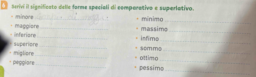 Scrivi il significato delle forme speciali di comparativo e superlativo. 
minore_ minimo 
_ 
_ 
maggiore_ massimo 
_ 
inferiore _infimo 
_ 
superiore_ sommo 
_ 
migliore_ ottimo 
_ 
peggiore 
_ 
pessimo