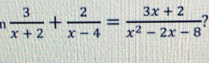  3/x+2 + 2/x-4 = (3x+2)/x^2-2x-8  I