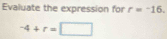 Evaluate the expression for r=^-16.
-4+r=□